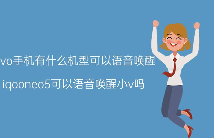 vivo手机有什么机型可以语音唤醒 iqooneo5可以语音唤醒小v吗？